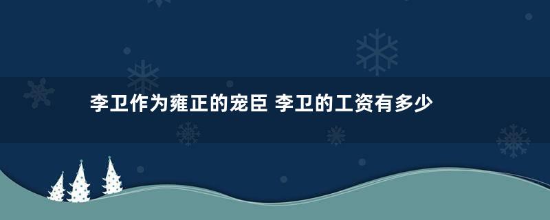 李卫作为雍正的宠臣 李卫的工资有多少